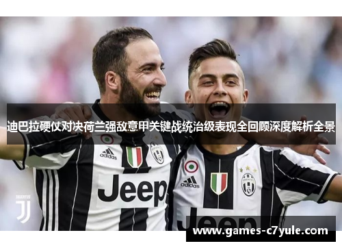 迪巴拉硬仗对决荷兰强敌意甲关键战统治级表现全回顾深度解析全景