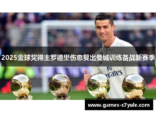 2025金球奖得主罗德里伤愈复出曼城训练备战新赛季
