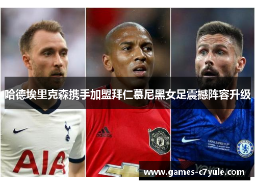 哈德埃里克森携手加盟拜仁慕尼黑女足震撼阵容升级