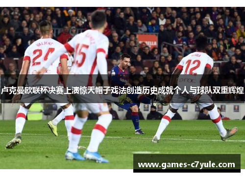 卢克曼欧联杯决赛上演惊天帽子戏法创造历史成就个人与球队双重辉煌