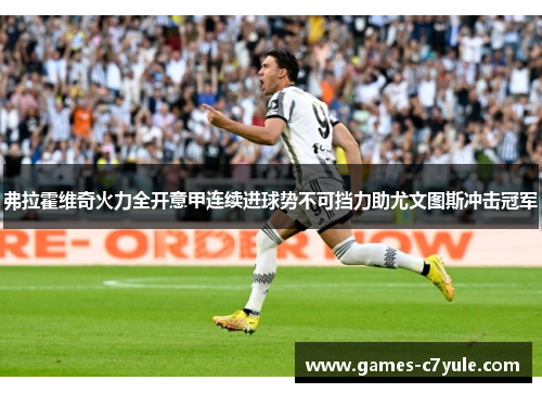 弗拉霍维奇火力全开意甲连续进球势不可挡力助尤文图斯冲击冠军