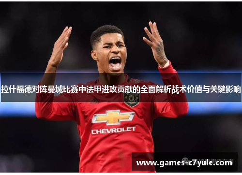 拉什福德对阵曼城比赛中法甲进攻贡献的全面解析战术价值与关键影响