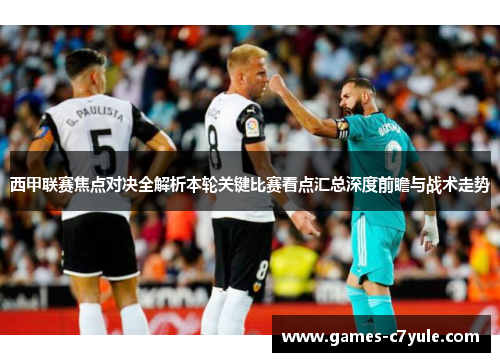西甲联赛焦点对决全解析本轮关键比赛看点汇总深度前瞻与战术走势